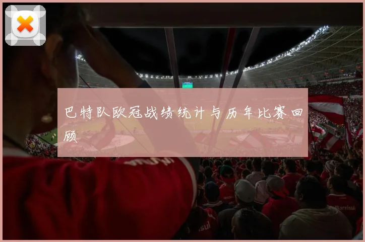 巴特队欧冠战绩统计与历年比赛回顾