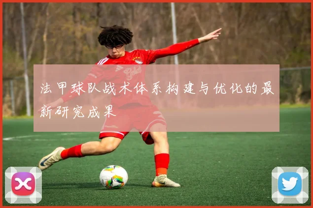 法甲球队战术体系构建与优化的最新研究成果