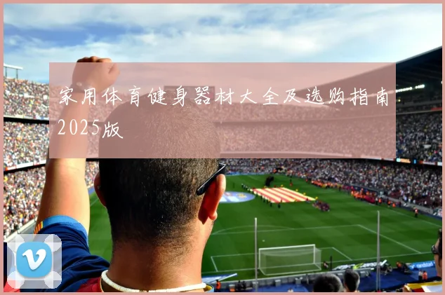 家用体育健身器材大全及选购指南2025版