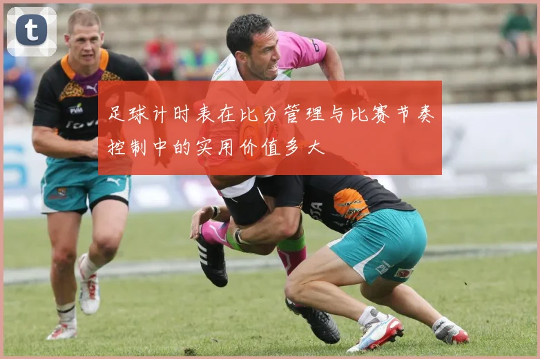 足球计时表在比分管理与比赛节奏控制中的实用价值多大