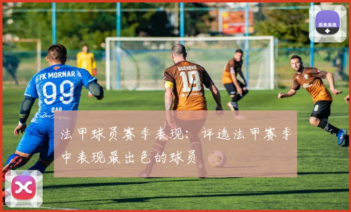 法甲球员赛季表现：评选法甲赛季中表现最出色的球员