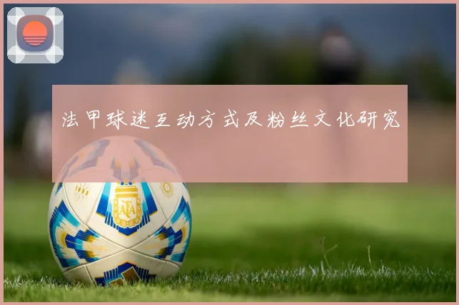 法甲球迷互动方式及粉丝文化研究