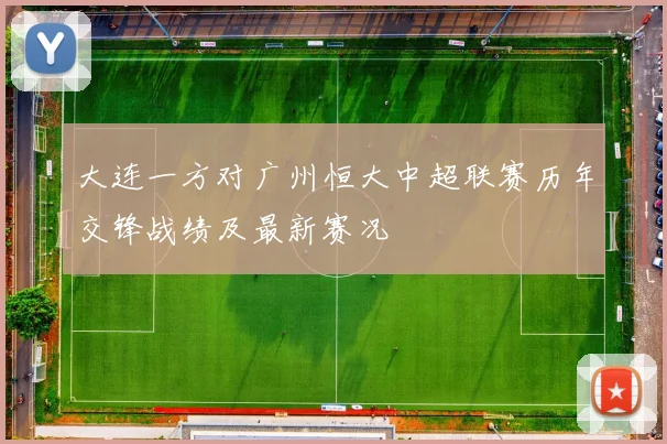 大连一方对广州恒大中超联赛历年交锋战绩及最新赛况