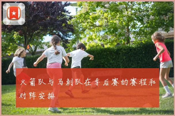 火箭队与马刺队在季后赛的赛程和对阵安排