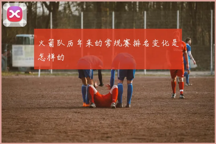 火箭队历年来的常规赛排名变化是怎样的