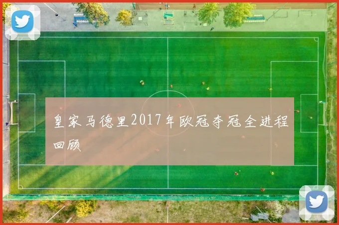 皇家马德里2017年欧冠夺冠全进程回顾