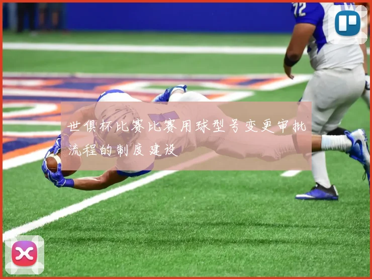 世俱杯比赛比赛用球型号变更审批流程的制度建设