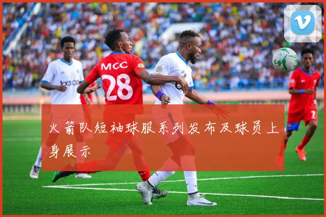 火箭队短袖球服系列发布及球员上身展示